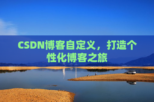 CSDN博客自定义,打造个性化博客之旅