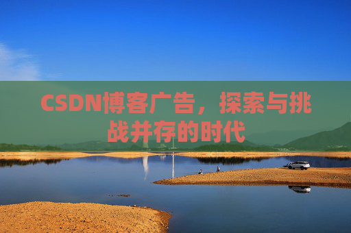 CSDN博客广告，探索与挑战并存的时代